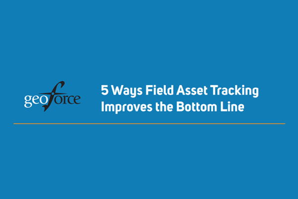 5 Ways Field Asset Tracking Improves the Bottom Line